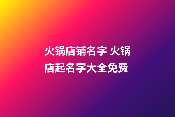 火锅店铺名字 火锅店起名字大全免费